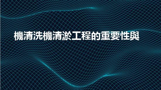 機清洗機清淤工程的重要性與技術創(chuàng)新揭示環(huán)境保護的新方向！